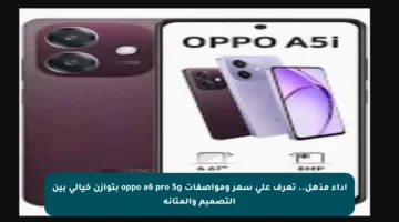 أداء مذهل.. تعرف على سعر ومواصفات oppo a6 pro 5g بتوازن خيالي بين التصميم والمتانة